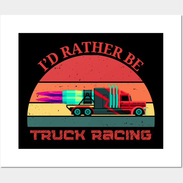 I'd Rather Be Truck Racing Semi Jet Truck 18 Wheeler Racing Wall Art by Carantined Chao$